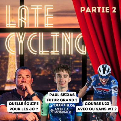 LATE CYCLING #103 | Partie 2 : Quelle équipe pour les JO ? Paul Seixas futur grand ? Course U23 avec ou sans WT ? cover