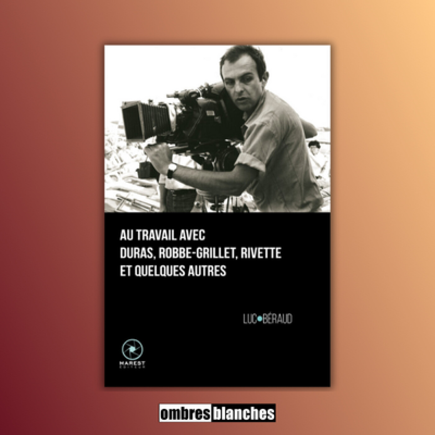 Luc Béraud → Au travail avec Duras, Robbe-Grillet, Rivette et quelques autres Luc Béraud → Au travail avec Duras, Robbe-Grillet, Rivette et quelques autres