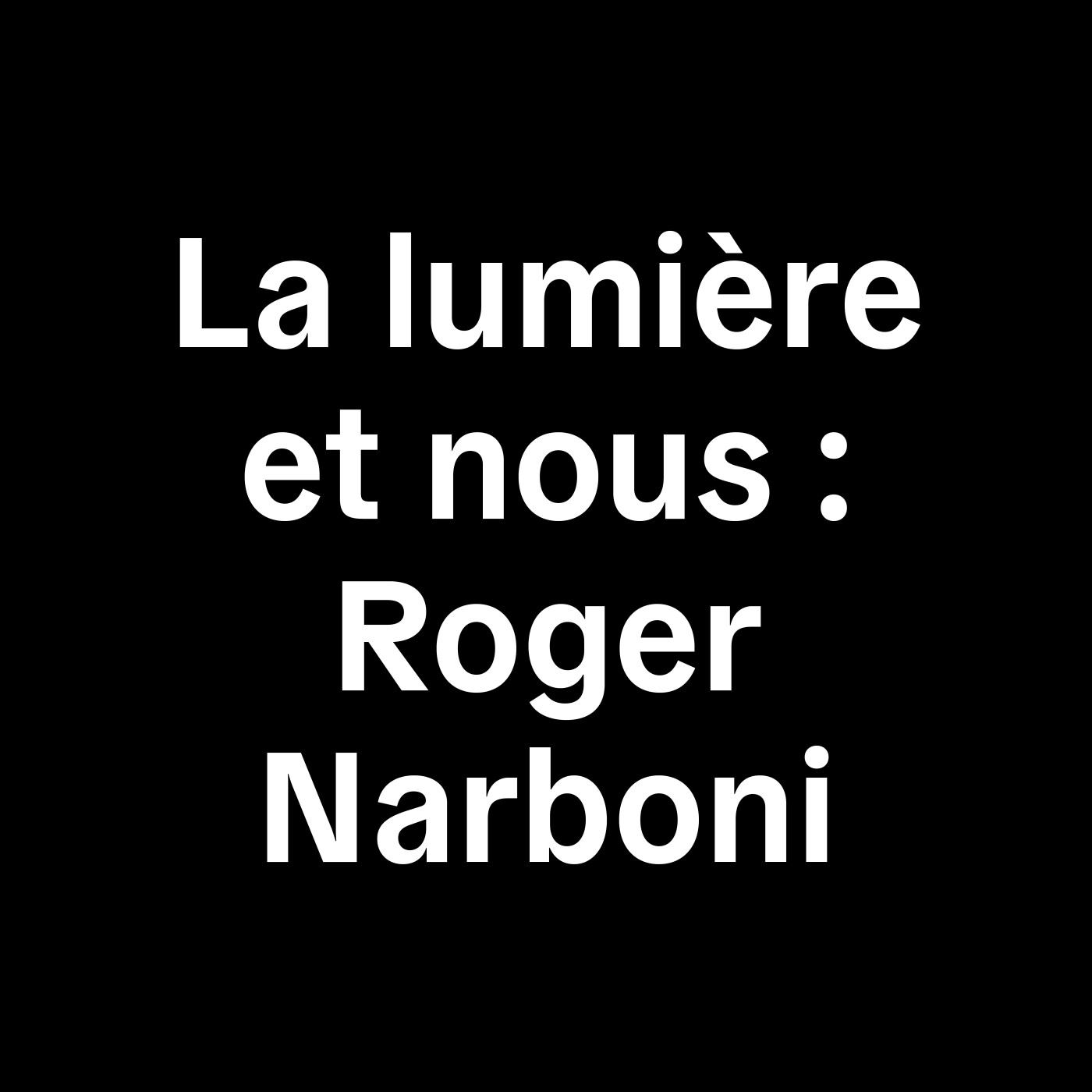 02– La lumière et nous : Roger Narboni