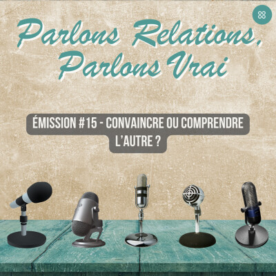 Parlons Relations, Parlons Vrai #15 : Convaincre ou comprendre l'autre ? cover