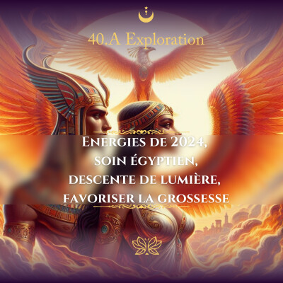 40.A Exploration : Energies de 2024, soin égyptien descente de lumière, favoriser la grossesse cover