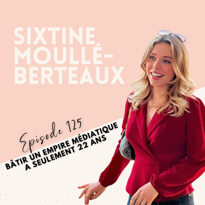 EP 125 - SIXTINE MOULLÉ-BERTEAUX - BÂTIR UN EMPIRE MÉDIATIQUE À SEULEMENT 22 ANS cover