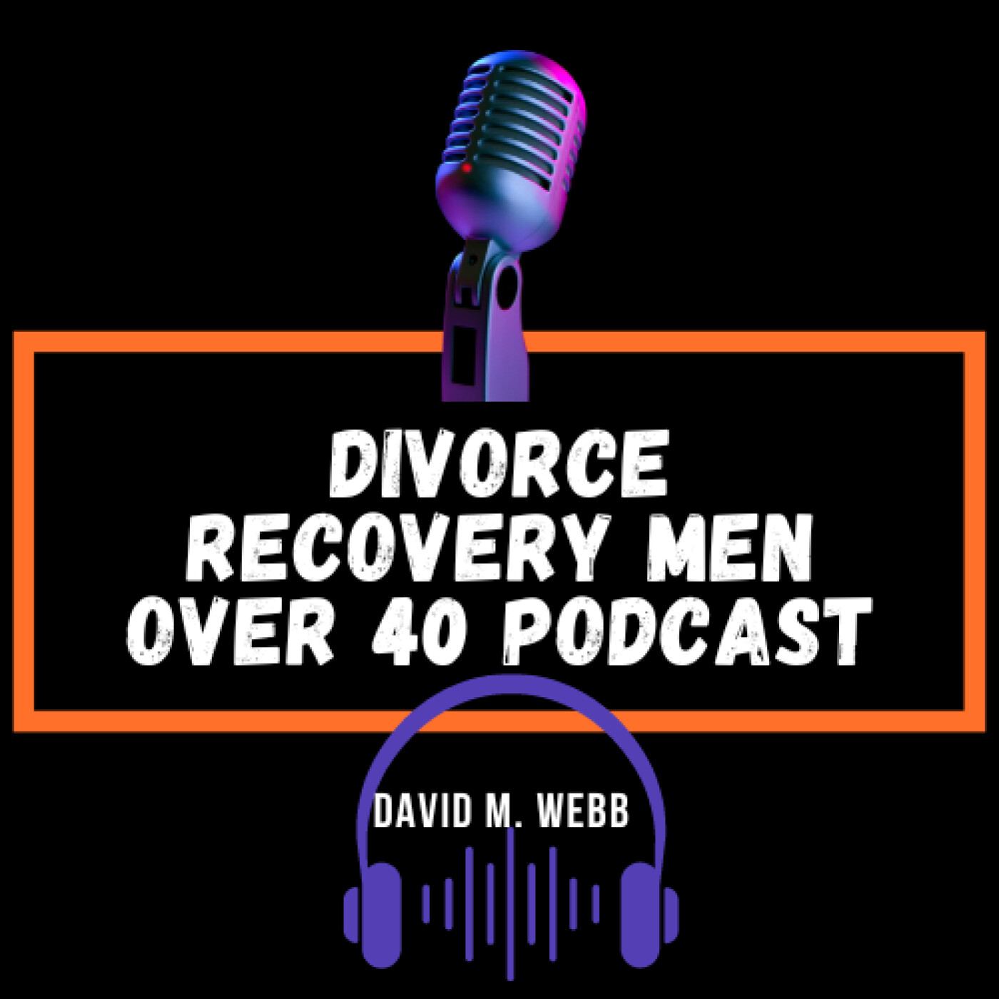 “Helping Older Guys Create Kick Ass Lives”  - Dr. Orest  ||  Divorce Recovery Men Over 40 Podcast 005  ||  David episode artwork