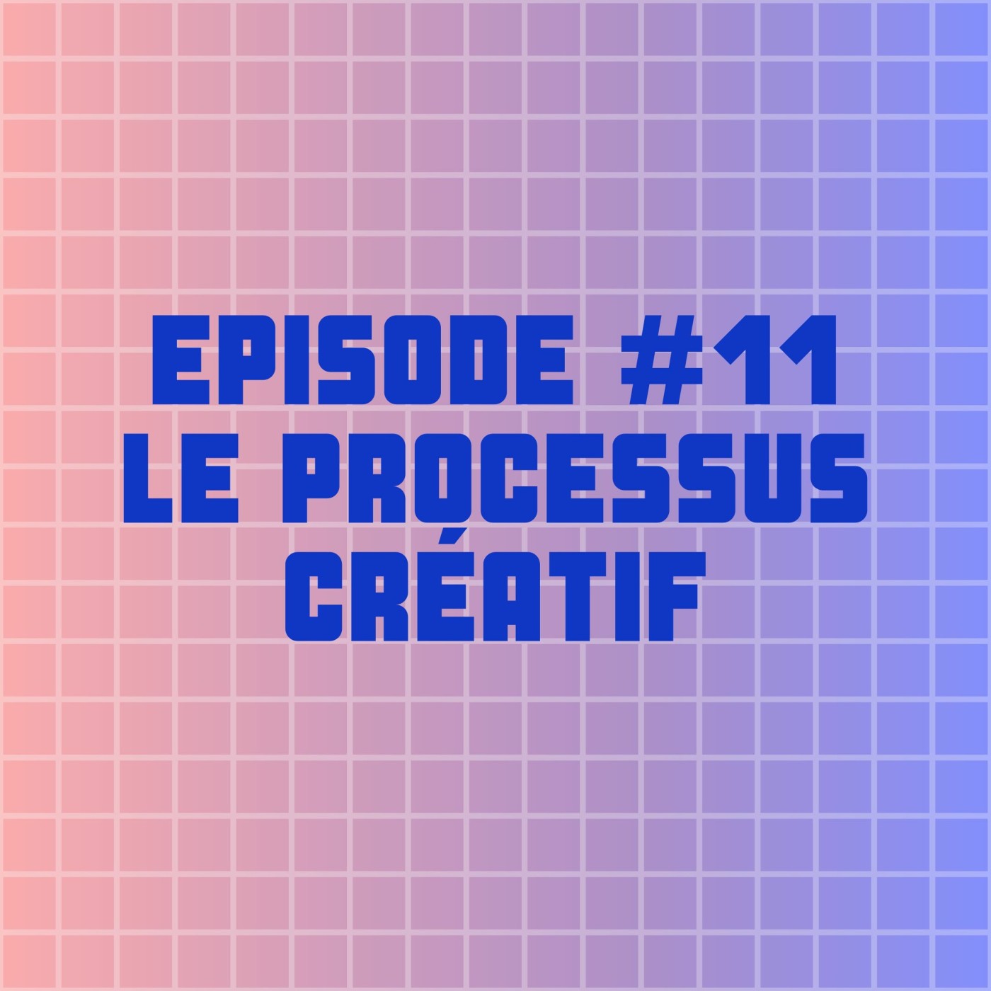 EPISODE #11 : LE PROCESSUS CRÉATIF EPISODE #11 : LE PROCESSUS CRÉATIF