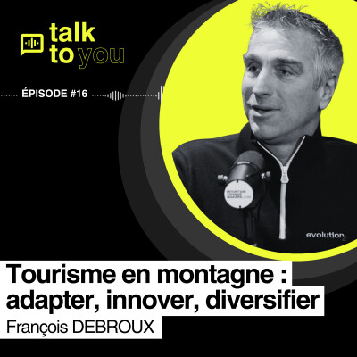 Talk to You EP#16, Faire évoluer le tourisme de montagne, François DEBROUX cover