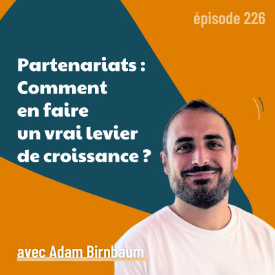 226 - Créer un programme de partenariat qui génère vraiment du chiffre - avec Adam Birnbaum | channel, B2B, croissance cover