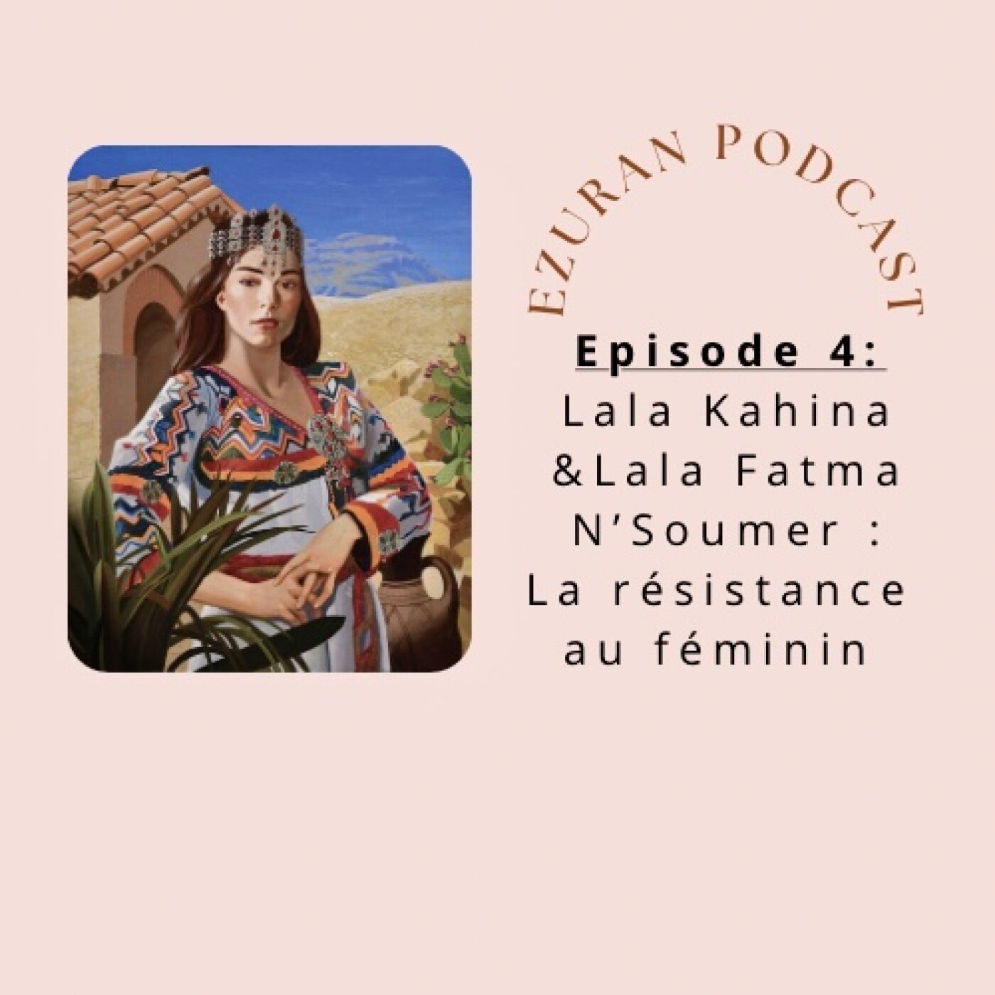 Episode 4 : Lala Kahina & Lala Fatma N'Soumer : la résistance au féminin Episode 4 : Lala Kahina & Lala Fatma N'Soumer : la résistance au féminin