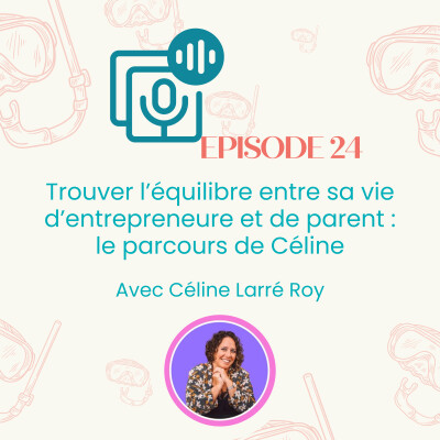Episode #24: Trouver l’équilibre entre sa vie d’entrepreneure et de parent : le parcours de Céline | Entrepreneuriat , business cover