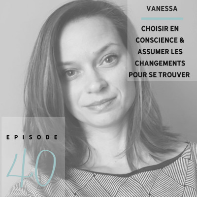 Vanessa : Choisir en conscience & assumer les changements pour se trouver S01 - Ep40 cover