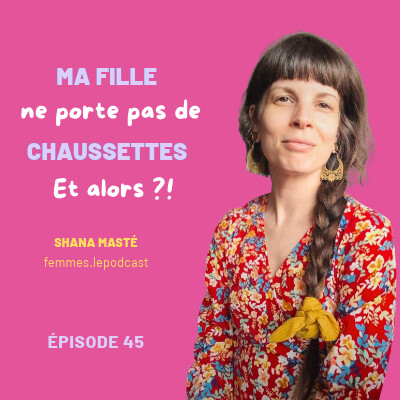 EP45 - Ma fille ne porte pas de chaussettes, et alors ? - Shana (femmes.lepodcast) cover