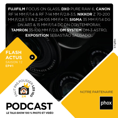 S1201 - FLASH ACTUS : Fujifilm Focus on glass, DxO Pure Raw 6, Canon RF 14 mm et 7-14mm, Nikkor 70 200 mm, Sigma 35 mm et 15 mm, OM-3 Astro, cover