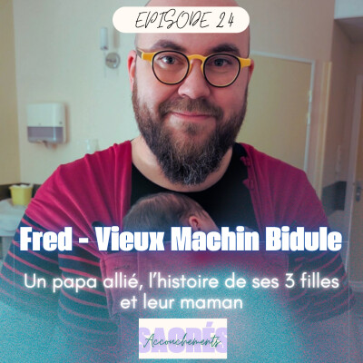 Ep 24 Fred Vieux Machin Bidule - Un papa allié, l’histoire de ses 3 filles et leur maman cover
