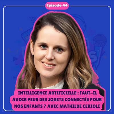 #44 [INTÉGRAL] Intelligence artificielle : faut-il avoir peur des jouets connectés pour nos enfants ? Avec Mathilde Cerioli cover