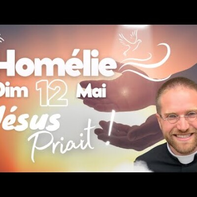 La Prière de Jésus • Commentaire de l'Evangile | Homélie — Dimanche 12 mai cover