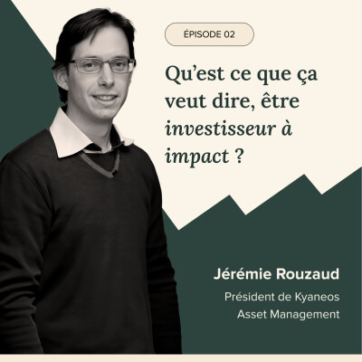 Épisode #2 : Qu'est ça veut dire, être investisseur à impact ? Jérémie Rouzaud, Président Kyaneos Asset Management cover