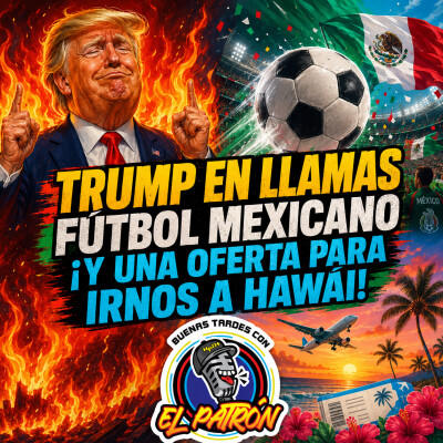 Trump en llamas, fútbol mexicano y una oferta para irnos a Hawái! cover