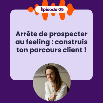 EP05 - Arrêter de prospecter au feeling et construire son parcours client ! cover