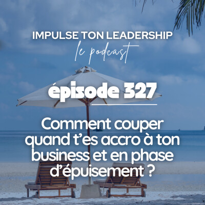 327. Comment couper quand t’es accro à ton business et en phase d’épuisement ? cover