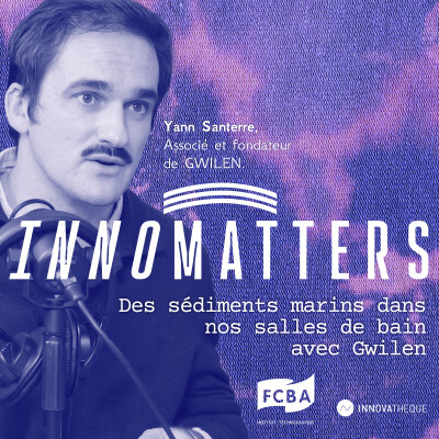 Des sédiments marins dans nos salles de bain avec Gwilen - Innomatters, le podcast où la matière s'écoute et se réinvente cover