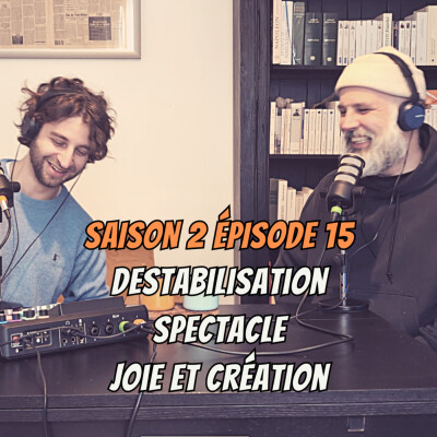 S02E15 - Destabilisation, Spectacle, Joie et création cover