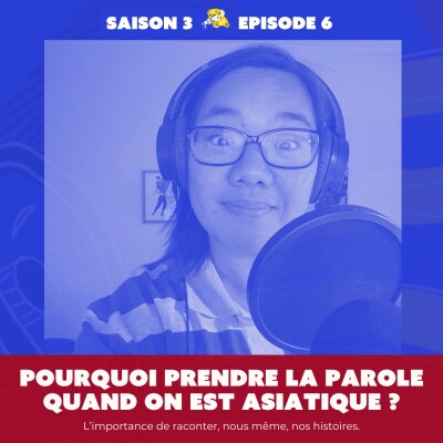 S3E6 Pourquoi prendre la parole quand on est asiatique ? L'importance de raconter, nous même, nos histoires cover