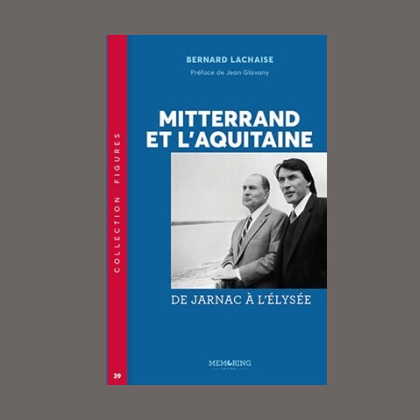 Bernard Lachaise - Mitterrand et l'Aquitaine : de Jarnac à l'Elysée
