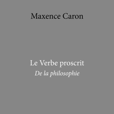 Maxence Caron - Le Verbe proscrit. De la philosophie cover