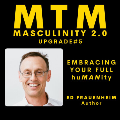Masculinity 2.0; Upgrade #5 Embracing Your Full Humanity with previous guest, author Ed Frauenheim cover