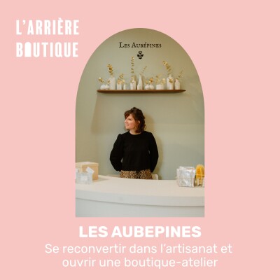 Se reconvertir dans l’artisanat et ouvrir une boutique-atelier : le parcours d’Agnès, fondatrice de Les Aubépines cover