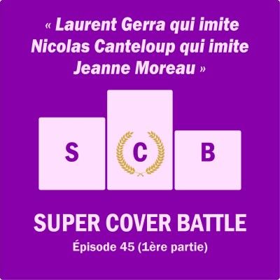 Ep 145 : Super Cover Battle 45 (1ère partie) Laurent Gerra qui imite Nicolas Canteloup, qui imite Jeanne Moreau cover