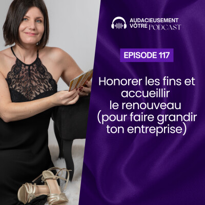 Episode 117 : Honorer les fins et accueillir le renouveau (pour faire grandir son entreprise) cover