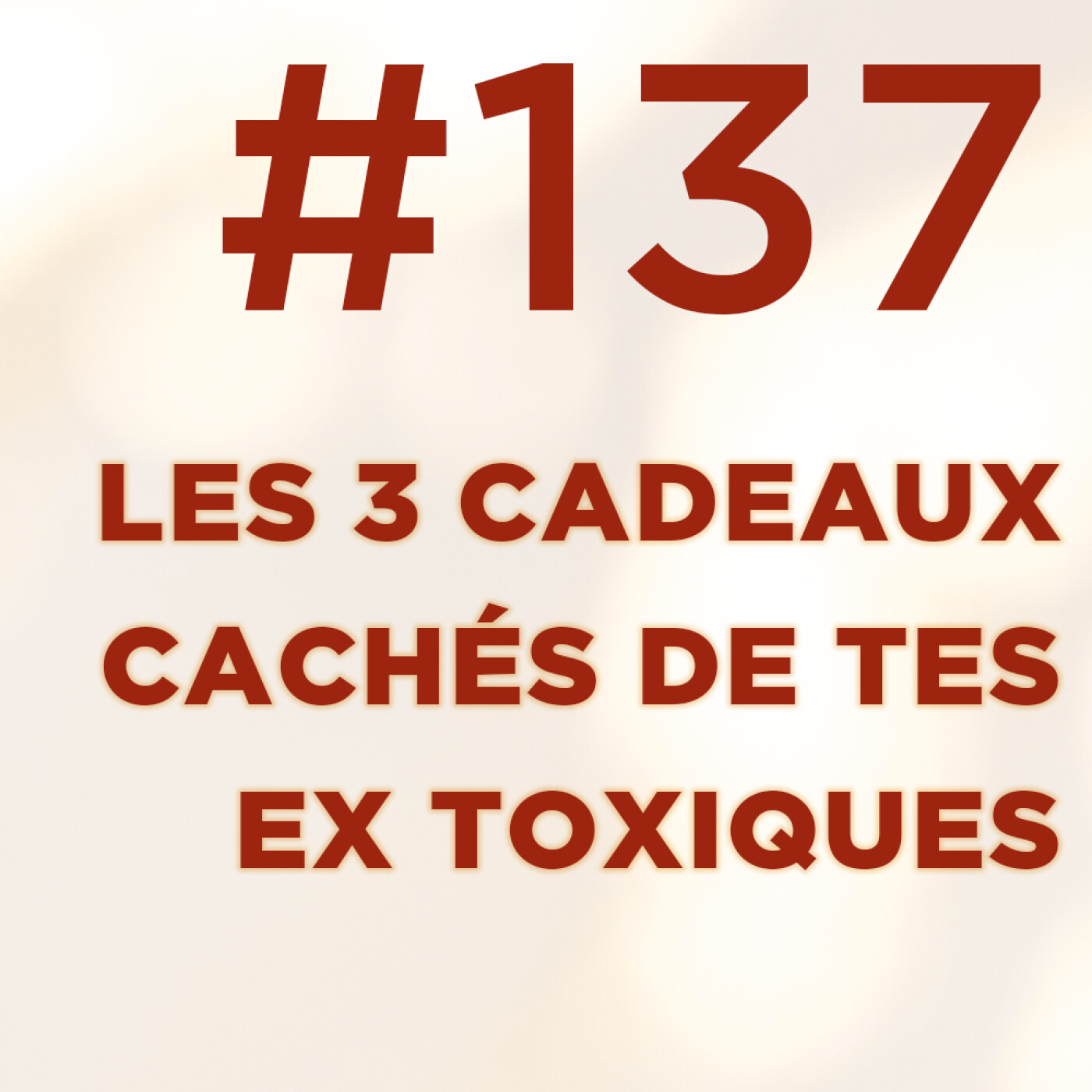 #137 : Les 3 cadeaux cachés de tes ex toxiques