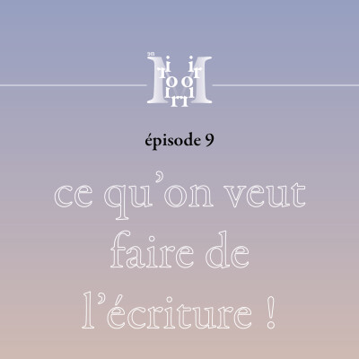 épisode 9 : ce qu'on veut faire de l'écriture ! cover