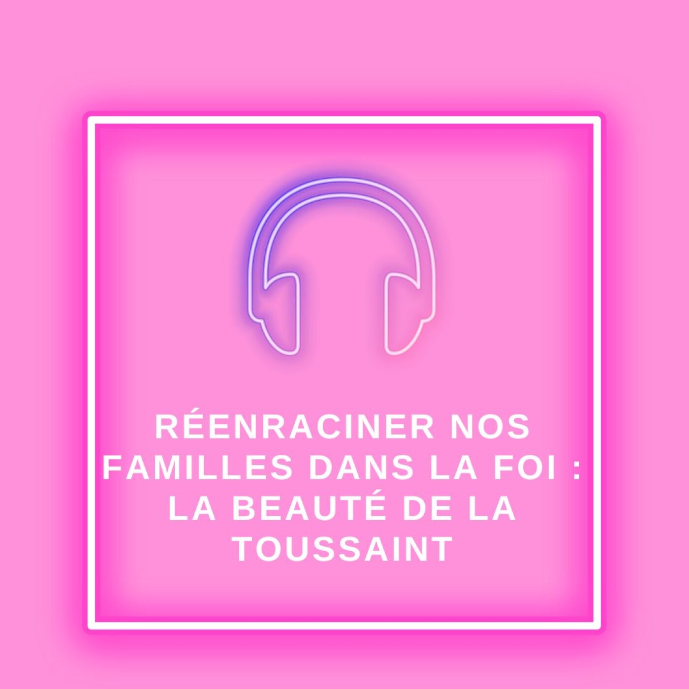 Réenraciner nos familles dans la foi : la beauté de la Toussaint