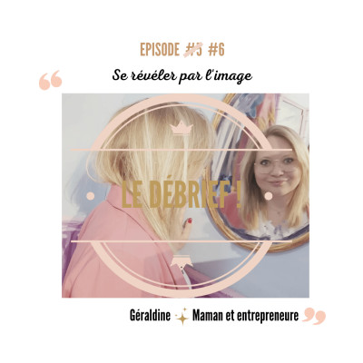 Le DEBRIF ! de l'épisode Géraldine, Maman & Entrepreneure - Comment travailler l'estime de soi via l'image ? cover
