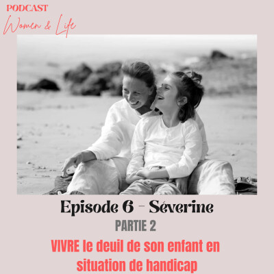 Episode 6 - Partie 2 - Séverine : VIVRE le deuil de son enfant en situation de handicap cover
