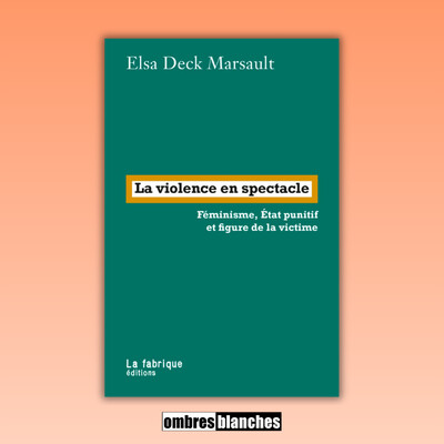 Elsa Deck Marsault → La violence en spectacle. Féminisme, État punitif et figure de la victime cover