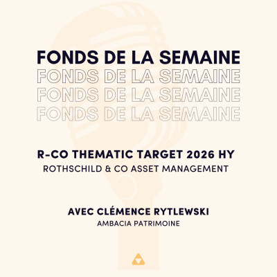 Le fonds de la semaine : R-Co Thematic Target 2026 HY, Rothdchild & Co Asset Management. Avec Clémence Rytlewski, Ambacia Patrimoine cover