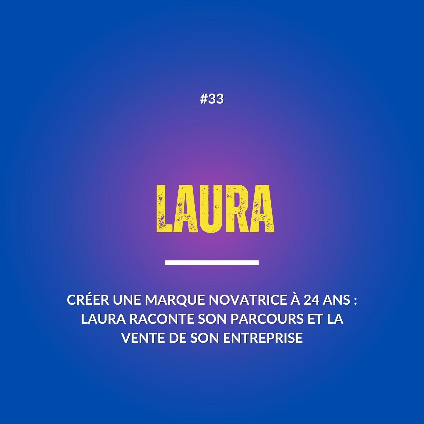 #33 CRÉER UNE MARQUE NOVATRICE À 24 ANS : LAURA RACONTE SON PARCOURS ET LA VENTE DE SON ENTREPRISE
