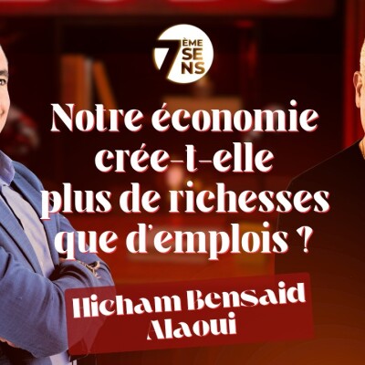 7ème sens avec Hicham Bensaid Alaoui : Notre économie crée-t-elle plus de richesses que d emplois ? cover