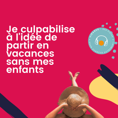 #57 Je culpabilise à l'idée de partir en vacances sans mes enfants cover