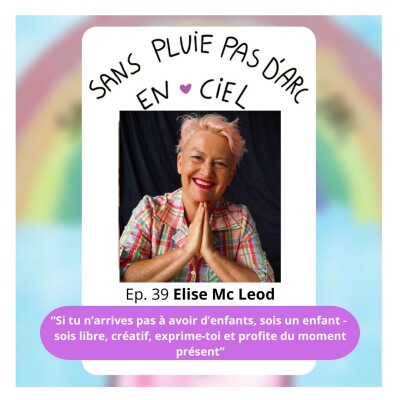 EPISODE 39 - Elise Mc Leod - Si tu n’arrives pas à avoir d’enfants, sois un enfant, libre, créatif, exprime-toi et profite du moment présent cover