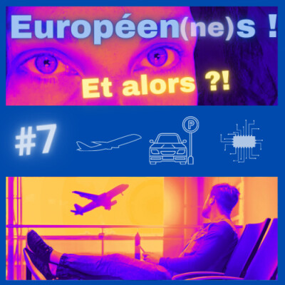 Européen(ne)s ! Et alors ?! #7 Droits des passagers aériens / Parking multimodal / Semi-conduc cover