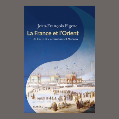 Jean-François Figeac - La France et l'Orient : de Louis XV à Emmanuel Macron cover
