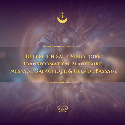🌍Juillet, un Saut Vibratoire  : Transformation Planétaire , Message Galactique & Clés de Passage 🔑🪐 cover