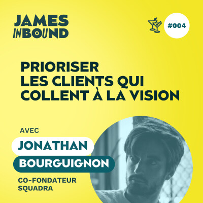 #004 • Prioriser les clients qui collent à la vision • Jonathan Bourguignon, co-fondateur de Squadra • Secret acquisition client cover