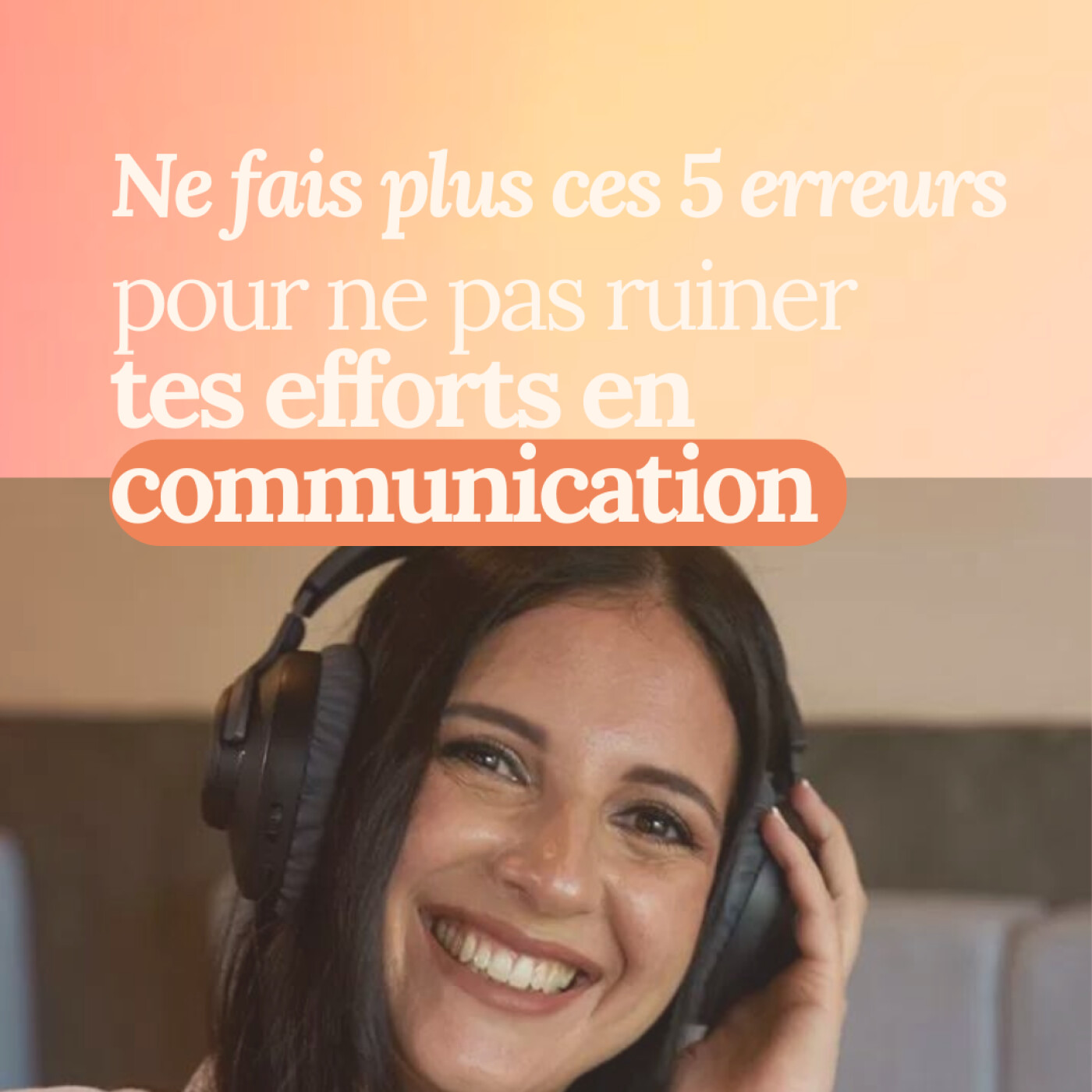 Ne fais plus ces 5 erreurs pour ne pas ruiner tes efforts en communication