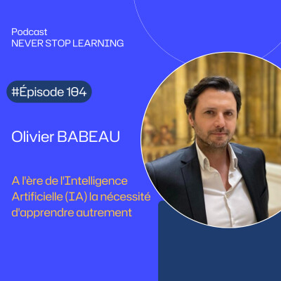 Episode 104 : Olivier Babeau : A l'ère de l'Intelligence Artificielle (IA) la nécessité d'apprendre autrement cover