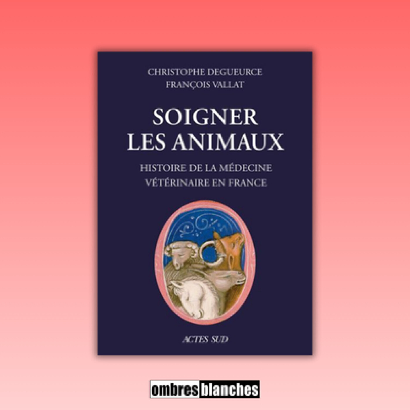 Christophe Degueurce & François Vallat → Soigner les animaux. Histoire de la médecine vétérinaire en France