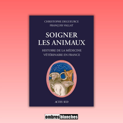 Christophe Degueurce & François Vallat → Soigner les animaux. Histoire de la médecine vétérinaire en France cover